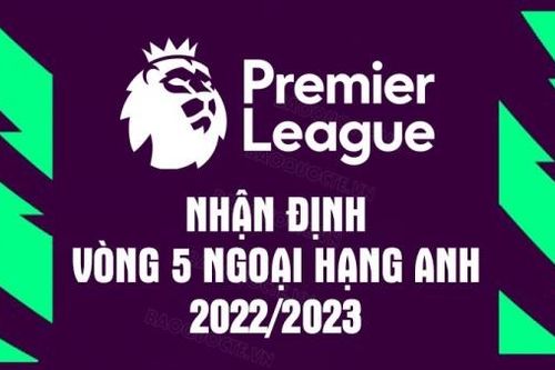 Nhận định, lịch thi đấu, dự đoán kết quả vòng 5 Ngoại hạng Anh mùa giải 2022-2023