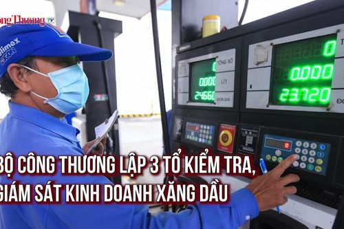 Bộ Công Thương lập 3 tổ kiểm tra, giám sát kinh doanh xăng dầu