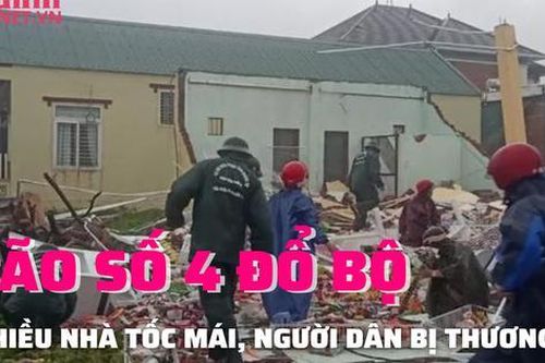 BÃO SỐ 4 ĐỔ BỘ: Một số người bị thương, nhà tốc mái