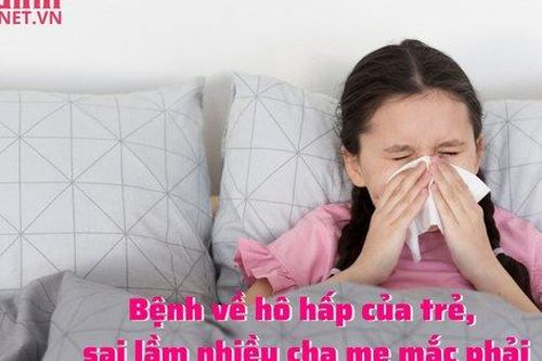 Bệnh về hô hấp của trẻ, sai lầm nhiều cha mẹ mắc phải