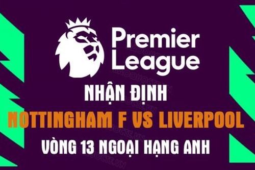 Nhận định trận đấu giữa Nottingham Forest vs Liverpool, 18h30 ngày 22/10 - vòng 13 Ngoại hạng Anh