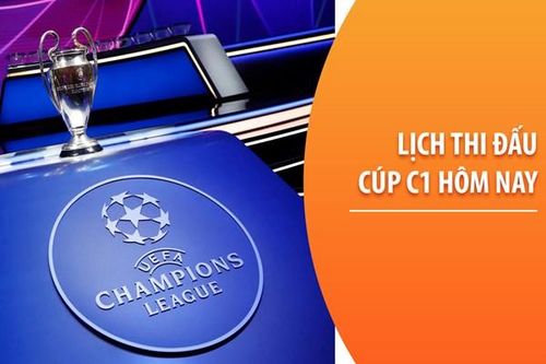 Lịch thi đấu Cúp C1 châu Âu (Champions League) hôm nay