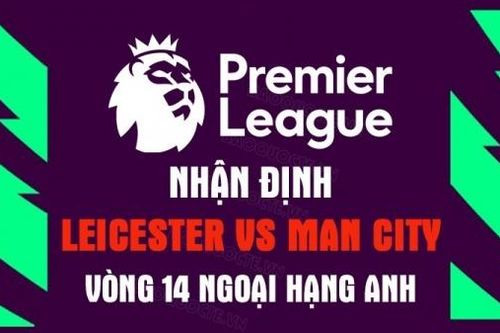 Nhận định trận đấu giữa Leicester vs Man City, 18h30 ngày 29/10 - vòng 14 Ngoại Hạng Anh