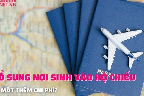 Người dân có mất thêm tiền khi bổ sung nơi sinh vào hộ chiếu?