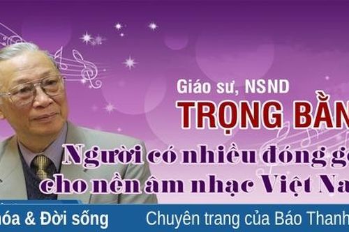 Giáo sư, NSND Trọng Bằng - Người có nhiều đóng góp cho nền âm nhạc Việt Nam