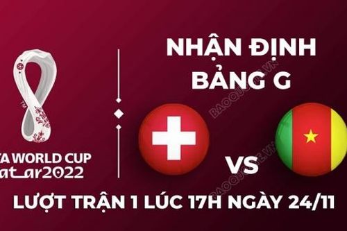 Nhận định trận đấu giữa Thụy Sĩ vs Cameroon, 17h00 ngày 24/11 - lịch thi đấu World Cup 2022