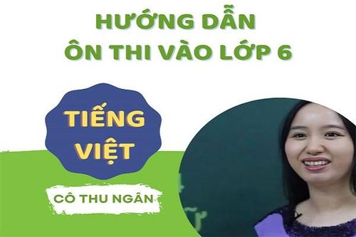Thi vào lớp 6: Phương pháp ôn thi môn tiếng Việt hiệu quả