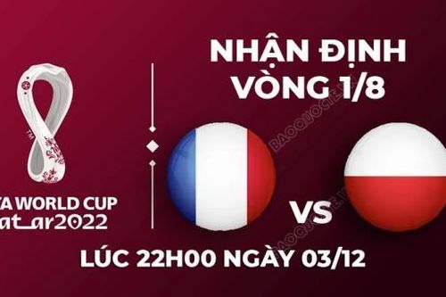 Nhận định trận đấu giữa Pháp vs Ba Lan, 22h00 ngày 4/12 - lịch thi đấu vòng 1/8 World Cup 2022