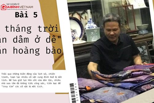 Cổ vật vô giá triều Nguyễn: Bài 5 - 4 tháng trời ăn dầm ở dề săn hoàng bào