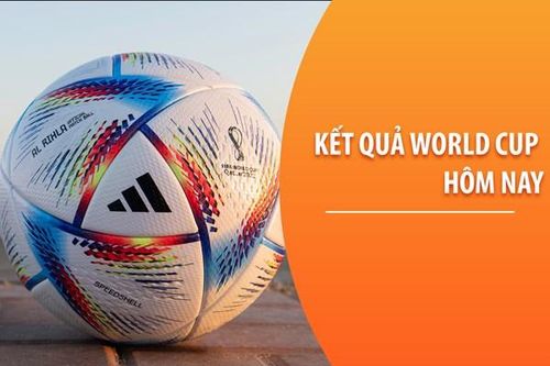 Kết quả World Cup 2022 hôm nay
