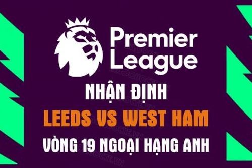 Nhận định trận đấu giữa Leeds vs West Ham, 02h45 ngày 5/1 - Ngoại hạng Anh