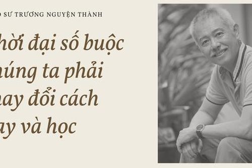 Giáo sư Trương Nguyện Thành: Thời đại số buộc chúng ta phải thay đổi cách dạy và học