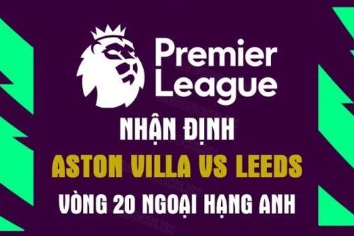 Nhận định trận đấu giữa Aston Villa vs Leeds, 03h00 ngày 14/1 - Ngoại hạng Anh