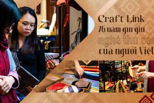 Craft Link - 26 năm gìn giữ nghề thủ công của người Việt