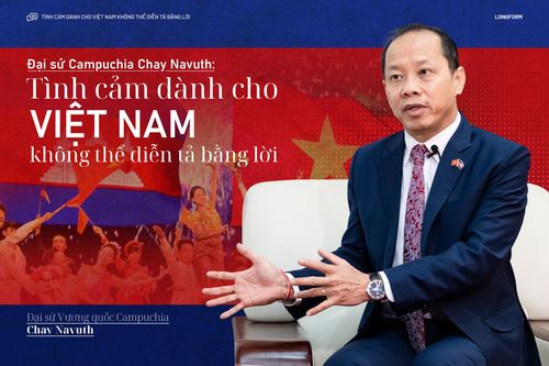 Đại sứ Campuchia Chay Navuth: Tình cảm dành cho Việt Nam không thể diễn tả bằng lời