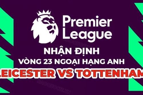 Nhận định trận đấu giữa Leicester City vs Tottenham, 22h00 ngày 11/2 - vòng 23 Ngoại hạng Anh