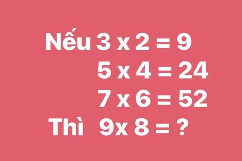 Bài toán khiến mỗi người đưa một đáp án: Nếu 3x2=9 thì 9x8=?