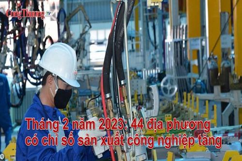 Tháng 2/2023: 44 địa phương có chỉ số sản xuất công nghiệp tăng