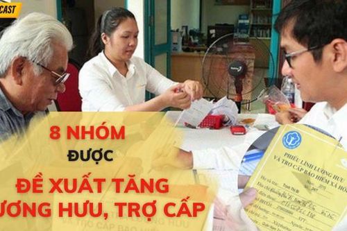 Podcast 3/3: Cụ thể 8 nhóm được đề xuất tăng lương hưu, trợ cấp từ 1/7