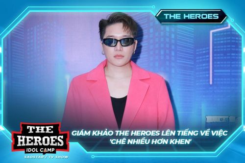 Giám khảo The Heroes lên tiếng về việc 'chê nhiều hơn khen'