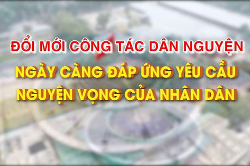 Đổi mới công tác dân nguyện ngày càng đáp ứng yêu cầu, nguyện vọng của nhân dân