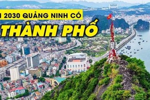 Quảng Ninh sẽ là thành phố trực thuộc Trung ương vào 2030