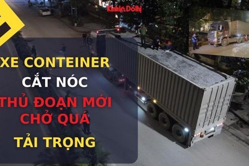 Xe conteiner cắt nóc – Thủ đoạn mới chở quá tải trọng