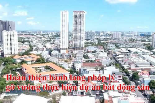 Hoàn thiện hành lang pháp lý, gỡ vướng thực hiện dự án bất động sản