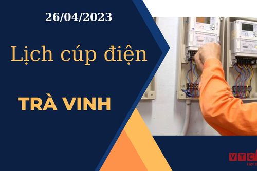 Lịch cúp điện hôm nay ngày 26/04/2023 tại Trà Vinh