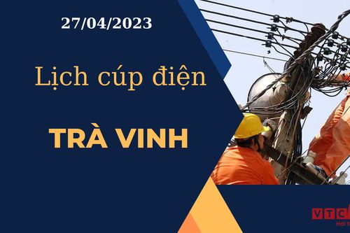 Lịch cúp điện hôm nay tại Trà Vinh ngày 27/04/2023