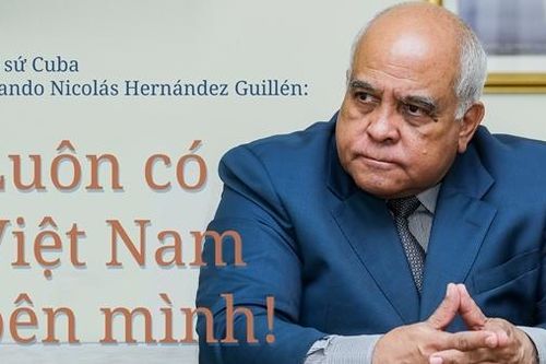Đại sứ Cuba Orlando Nicolás Hernández Guillén: Luôn có Việt Nam bên mình!