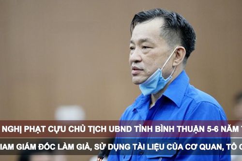 Tin nóng: Đề nghị phạt cựu Chủ tịch UBND tỉnh Bình Thuận 5-6 năm tù; Bắt giam giám đốc làm giả, sử dụng tài liệu của cơ quan, tổ chức