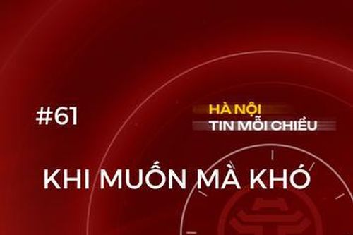 Khi muốn mà khó | Hà Nội tin mỗi chiều