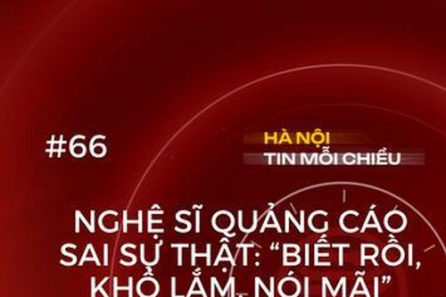 Nghệ sĩ quảng cáo sai sự thật | Hà Nội tin mỗi chiều