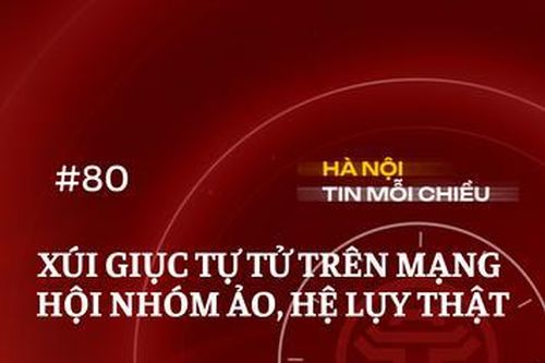 Xúi giục tự tử trên mạng – hội nhóm ảo, hệ lụy thật | Hà Nội tin mỗi chiều