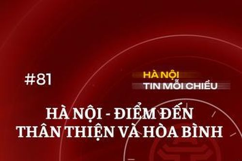 Hà Nội - điểm đến thân thiện và hòa bình | Hà Nội tin mỗi chiều