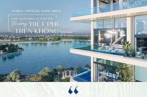 Noble Crystal Long Bien & đặc quyền riêng tư tuyệt đối tại những 'biệt phủ trên không' độc bản
