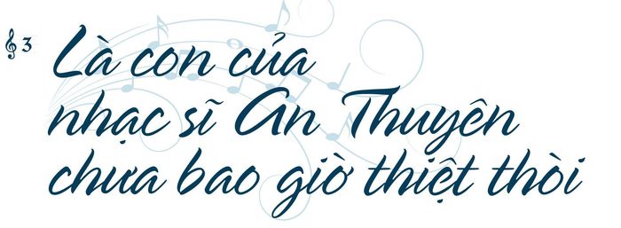 Có khi nào anh nghĩ mình chịu thiệt thòi vì dẫu có nỗ lực thế nào cũng luôn phải chịu sự ảnh hưởng từ cái bóng rất lớn của cha mình - nhạc sĩ An Thuyên?