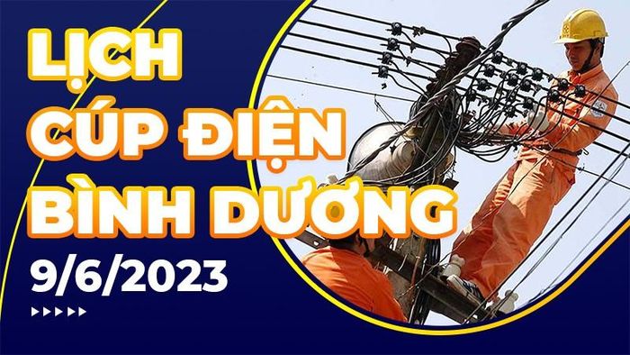 Lịch cúp điện Bình Dương hôm nay ngày 9/6/2023.