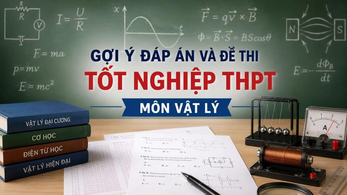 Cập nhật đề thi, đáp án môn Vật lý tốt nghiệp THPT 2026 nhanh mới nhất