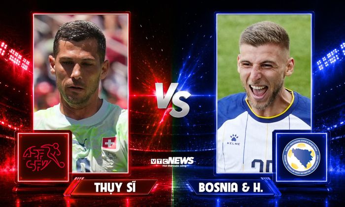 Trận đấu giữa Thụy Sỹ và Bosnia & Herzegovina diễn ra lúc 2h ngày 19/6.