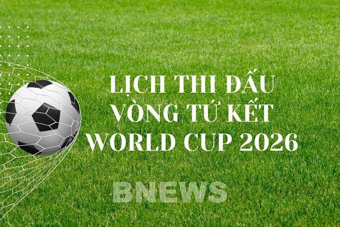 Lịch thi đấu vòng tứ kết World Cup 2026 cập nhật mới nhất