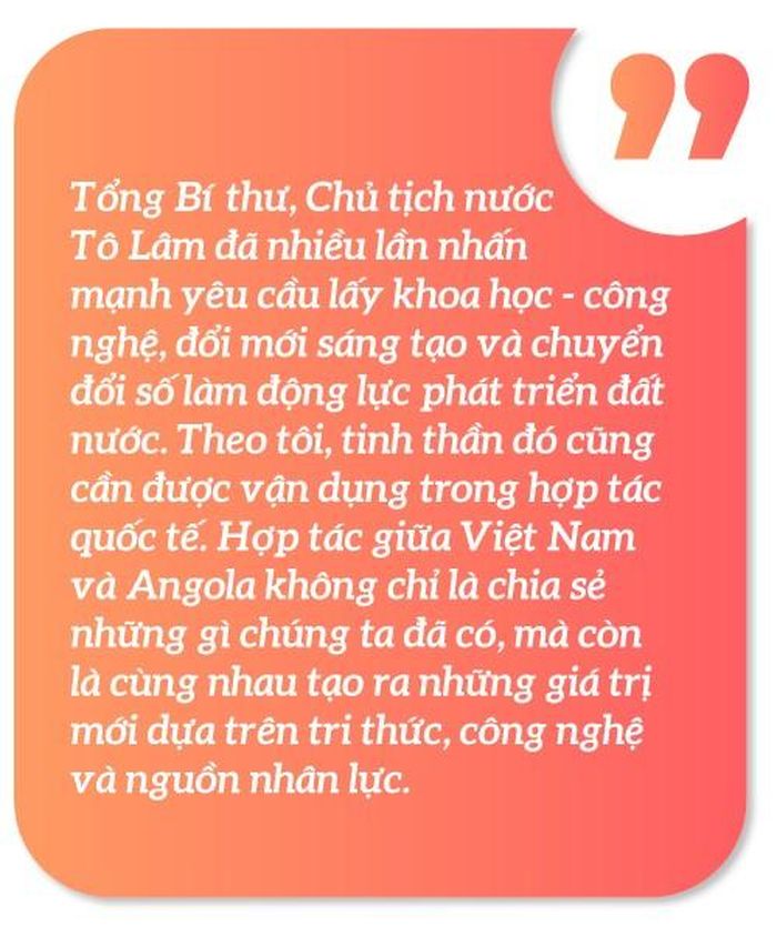 Trong bối cảnh Việt Nam đang đẩy mạnh triển khai đường lối đối ngoại toàn diện, hiện đại và phát huy vai trò tiên phong của đối ngoại, Đại sứ quán Việt Nam tại Angola sẽ tập trung vào những nhiệm vụ trọng tâm nào để làm sâu sắc hơn quan hệ song phương, đồng thời mở rộng hợp tác trên các lĩnh vực mới như chuyển đổi số, đổi mới sáng tạo, năng lượng hay nông nghiệp công nghệ cao?