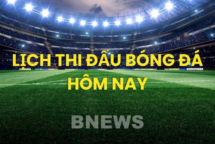Lịch thi đấu bóng đá hôm nay ngày 6/8/2026