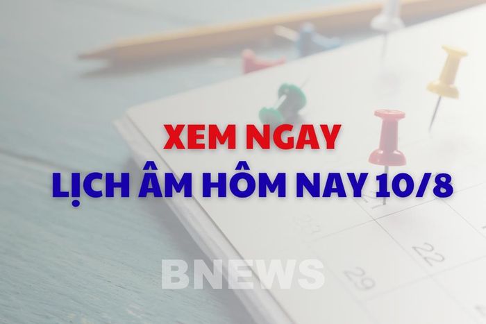 Xem ngay lịch âm dương hôm nay 10/8