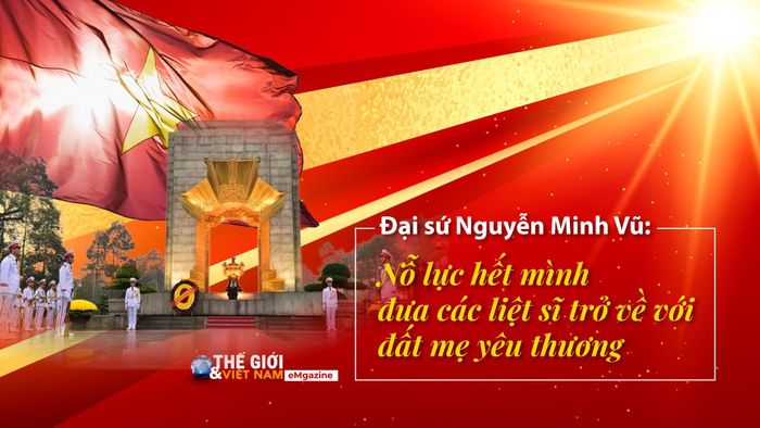 Đây là khẳng định của Đại sứ Việt Nam tại Campuchia Nguyễn Minh Vũ khi trả lời phỏng vấn Báo Thế giới & Việt Nam về những nỗ lực trong triển khai thực hiện "Chiến dịch 500 ngày đêm đẩy mạnh thực hiện tìm kiếm, quy tập và xác định danh tính hài cốt liệt sĩ" tại địa bàn.