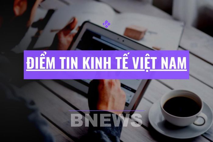 Điểm tin kinh tế Việt Nam nổi bật ngày 21/8/2026