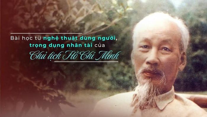 Quan điểm về nghệ thuật dùng người, trọng dụng nhân tài của Chủ tịch Hồ Chí Minh chính là bài học có giá trị vô giá đối với công tác cán bộ và phát triển nguồn nhân lực đất nước ta hiện nay.