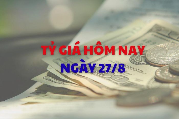 Tỷ giá hôm nay 27/8
