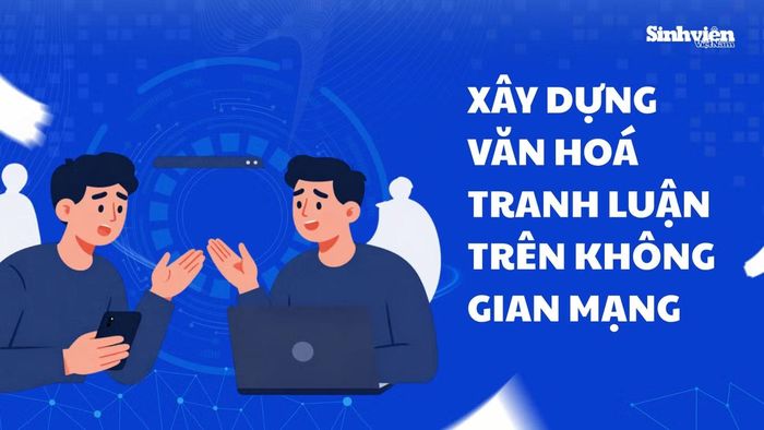 Tranh luận có văn hoá là một trong những yếu tố cốt lõi tạo nên không gian mạng văn minh, phát triển.